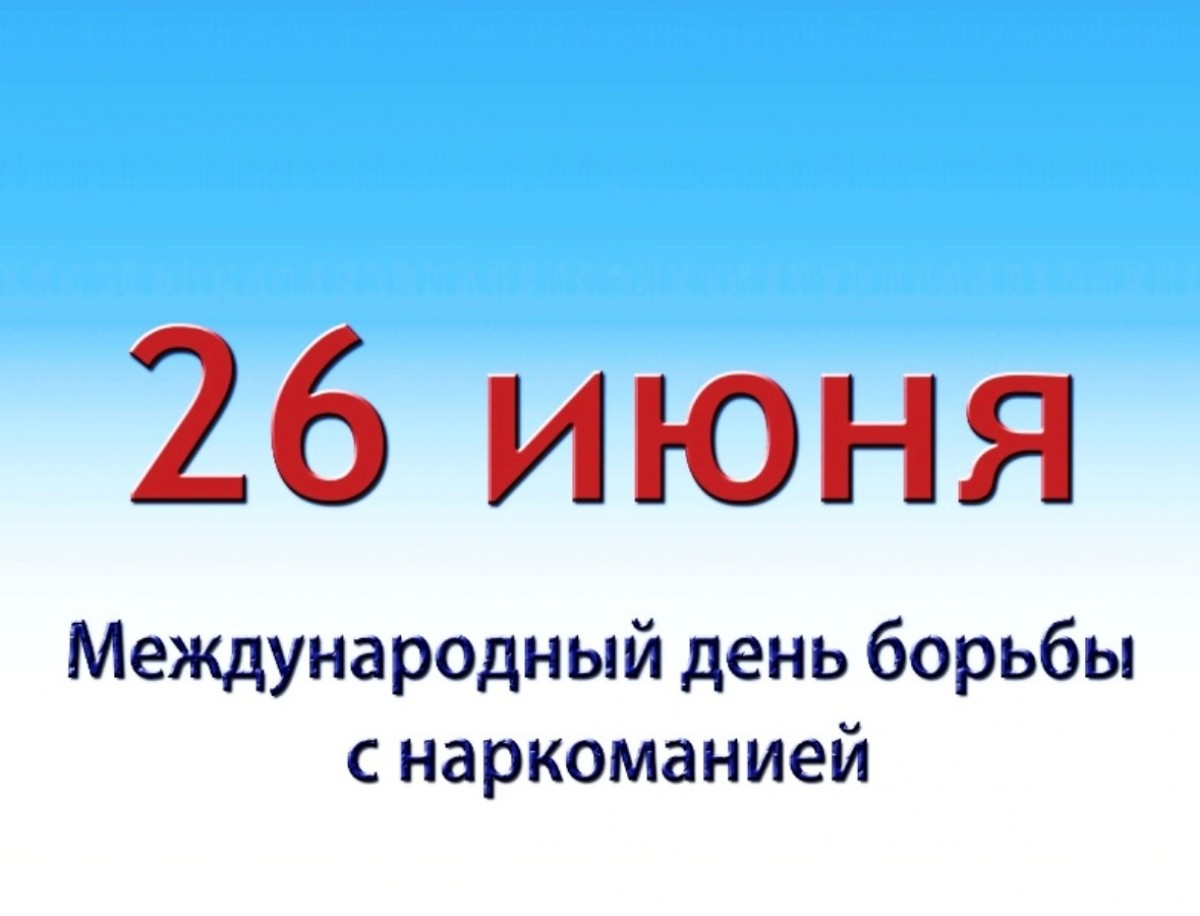26 июня - Международный день борьбы с наркоманией и незаконным оборотом наркотиков.